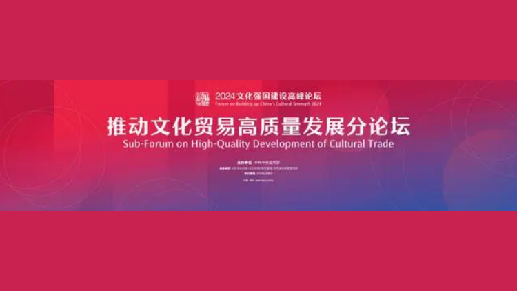 2024文化強國建設高峰論壇 「推動文化貿易高質量發展」分論壇即將開幕！